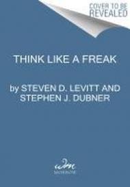 Think Like a Freak: The Authors of Freakonomics Offer to Retrain Your Brain