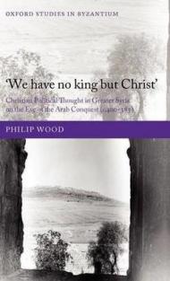 We Have No King But Christ': Christian Political Thought in Greater Syria on the Eve of the Arab Conquest (C.400-585)