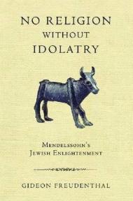 No Religion Without Idolatry: Mendelssohn's Jewish Enlightenment