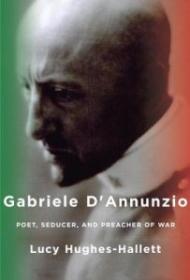 Gabriele D'annunzio: Poet, Seducer, and Preacher of War