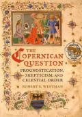 The Copernican Question – Prognostication, Skepticism, and Celestial Order