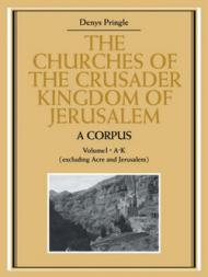 The Churches of the Crusader Kingdom of Jerusalem: A Corpus: Volume 1, A-K (Excluding Acre and Jerusalem)