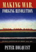 Making War Forging Revolution – Russias Continuum of Crisis 1914–1921