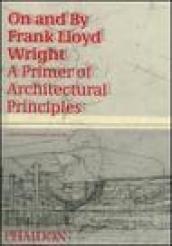 On and by Frank Lloyd Wright. A primer of architectural principles. Ediz. illustrata