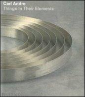 Carl Andre. Things in their elements. Ediz. illustrata