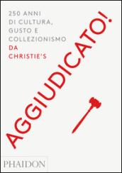 Aggiudicato! 250 anni di cultura, gusto e collezionismo da Christie's. Ediz. a colori