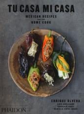 Tu casa mi casa. Mexican recipes for home cook: Mexican Recipes for the Home Cook