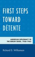 First Steps Toward Detente: American Diplomacy in the Berlin Crisis, 1958-1963