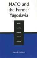 NATO and the Former Yugoslavia: Crisis, Conflict, and the Atlantic Alliance