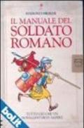 Il manuale del soldato romano. Tutto ciò che un novellino deve sapere. Ediz. illustrata