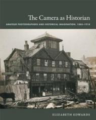 The Camera as Historian: Amateur Photographers and Historical Imagination, 1885-1918