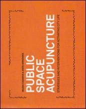 Public space acupuncture. Strategies and interventions for activating city life. Ediz. illustrata