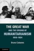 The Great War and the Origins of Humanitarianism, 1918–1924 (Studies in the Social and Cultural History of Modern Warfare)