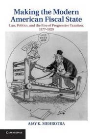 Making the Modern American Fiscal State: Law, Politics, and the Rise of Progressive Taxation, 1877 1929