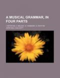 A Musical Grammar, in Four Parts; I. Notation, II. Melody, III. Harmony, IV. Rhythm