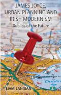 James Joyce, Urban Planning, and Irish Modernism: Dublins of the Future