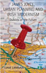 James Joyce, Urban Planning, and Irish Modernism: Dublins of the Future