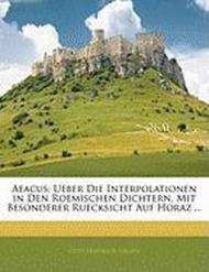 Aeacus: Ueber Die Interpolationen in Den Roemischen Dichtern, Mit Besonderer Ruecksicht Auf Horaz ...