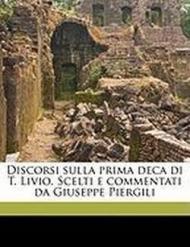 Discorsi Sulla Prima Deca Di T. Livio. Scelti E Commentati Da Giuseppe Piergili