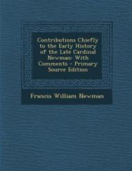 Contributions Chiefly to the Early History of the Late Cardinal Newman: With Comments