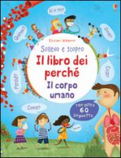 Il libro dei perché. Il corpo umano. Sollevo e scopro. Ediz. illustrata