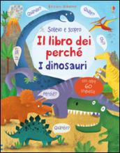 Il libro dei perché. I dinosauri. Sollevo e scopro. Ediz. illustrata