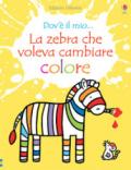 La zebra che voleva cambiare colore. Ediz. a colori