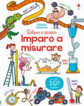 Imparo a misurare. Sollevo e scopro. Ediz. a colori