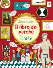 L'arte. Sollevo e scopro. Il libro dei perché. Ediz. a colori