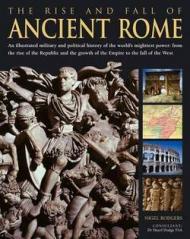 The Rise and Fall of Ancient Rome: An Illustrated Military and Political History of the World's Mightiest Power: From the Rise of the Republic and the