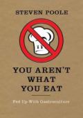You Aren't What You Eat: Fed Up with Gastroculture. by Steven Poole