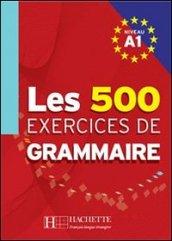 Les cinq cent exercices de grammaire. A1. Livre de l'élève. Per le Scuole superiori