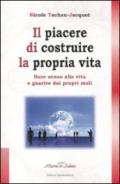 Il piacere di costruire la propria vita. Dare senso alla vita e guarire dai propri mali