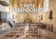 Chiese abbandonate. Luoghi di culto in rovina. Ediz. illustrata