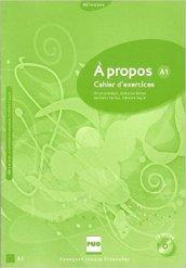 A propos. A1. Cahiers d'exercices. Per le Scuole superiori