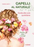 Capelli al naturale. Guida alla cura quotidiana. Ricette, video e consigli