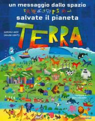 Un messaggio dallo spazio. Salvate il pianeta Terra. Ediz. a colori