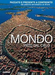 Il mondo visto dal cielo. Passato e presente a confronto dal pallone aerostatico al drone. Ediz. illustrata
