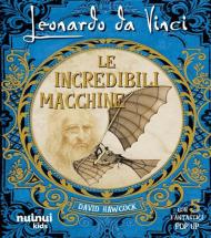 Leonardo da Vinci. Le incredibili macchine. Ediz. illustrata