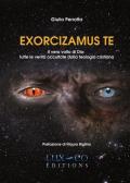 Exorcizamus te. Il vero volto di Dio: tutte le verità occultate dalla teologia cristiana