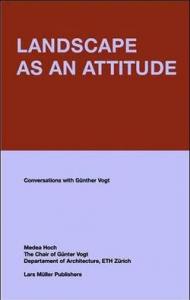 Landscape as an Attitude: Conversations with Gunther Vogt