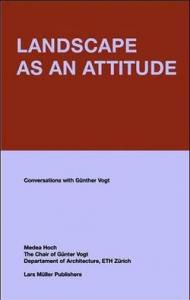 Landscape as an Attitude: Conversations with Gunther Vogt