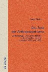 Das Ende Des Anthropozentrismus: Anthropologie Und Geschichtskritik in Der Deutschen Literatur Zwischen 1930 Und 1950