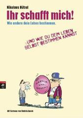 Ihr schafft mich!: Wie andere dein Leben bestimmen. Und wie du dein Leben selbst bestimmen kannst.