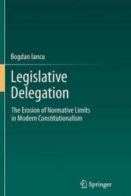 Legislative Delegation: The Erosion of Normative Limits in Modern Constitutionalism