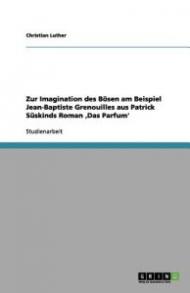 Zur Imagination Des Bosen Am Beispiel Jean-Baptiste Grenouilles Aus Patrick Suskinds Roman Das Parfum'