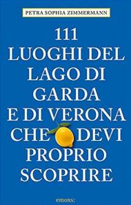 111 luoghi del lago di Garda e di Verona che devi proprio scoprire