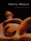 Henry Moore. A Monumental Vision. Ediz. illustrata