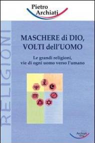 Maschere di Dio, volti dell'uomo. Le grandi religioni, vie di ogni uomo verso l'umano