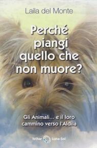 Perché piangi quello che non muore? Gli animali... e il loro cammino verso l'aldilà